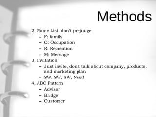 Methods 2, Name List: don’t prejudge F: family O: Occupation R: Recreation M: Message 3, Invitation Just invite, don’t talk about company, products, and marketing plan SW, SW, SW, Next! 4, ABC Pattern Advisor Bridge Customer 