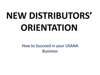 NEW DISTRIBUTORS’
  ORIENTATION
   How to Succeed in your USANA
             Business
 