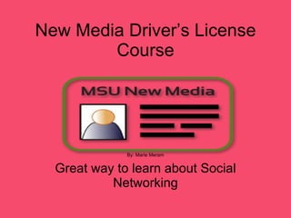 New Media Driver’s License Course By: Marie Meram Great way to learn about Social Networking 