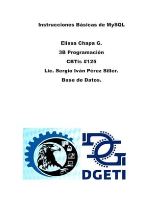 Instrucciones Básicas de MySQL
Elissa Chapa G.
3B Programación
CBTis #125
Lic. Sergio Iván Pérez Siller.
Base de Datos.
 