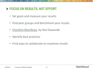 7/30/2013 Customer & Market Insights 13
• Set goals and measure your results
• Find peer groups and benchmark your results...
