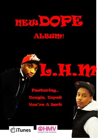 NEW   DOPE
  ALBUM!




      L.H.M
  Featuring..
 Dougie, Dope&
 You’re A Jerk
 