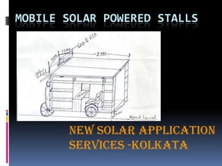 MOBILE SOLAR POWERED STALLS




       by
       New solar Application
       services -Kolkata
 