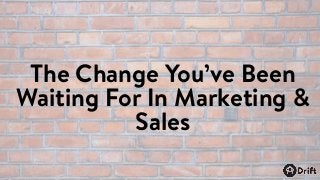 The Change You’ve Been
Waiting For In Marketing &
Sales
 