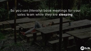 So you can (literally) book meetings for your
sales team while they are sleeping.
 