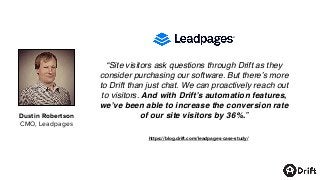 https://blog.drift.com/leadpages-case-study/
Dustin Robertson
CMO, Leadpages
“Site visitors ask questions through Drift as...