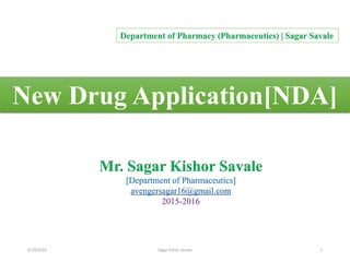 1
New Drug Application[NDA]
Mr. Sagar Kishor Savale
[Department of Pharmaceutics]
avengersagar16@gmail.com
2015-2016
Department of Pharmacy (Pharmaceutics) | Sagar Savale
6/19/2016 Sagar Kishor Savale
 