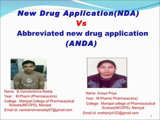 New Drug Application(NDA)  Vs   Abbreviated new drug application  (ANDA) ,[object Object],[object Object],[object Object],[object Object],Name: Sneya Priya Year : M.Pharm( Pharmaceutics) College:  Manipal college of Pharmaceutical Scieces(MCOPS), Manipal Email id: snehpriya123@gmail.com 