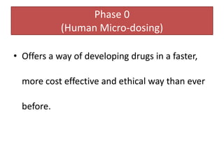 Phase 0
(Human Micro-dosing)
• Offers a way of developing drugs in a faster,
more cost effective and ethical way than ever
before.
 