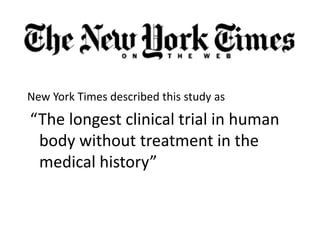 New York Times described this study as
“The longest clinical trial in human
 body without treatment in the
 medical history”
 