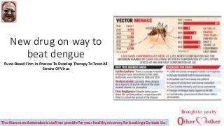 New drug on way to
beat dengue
Pune-Based Firm In Process To Develop Therapy To Treat All
Strains Of Virus
Brought to you by
The Nurses and attendants staff we provide for your healthy recovery for bookings Contact Us:-
 