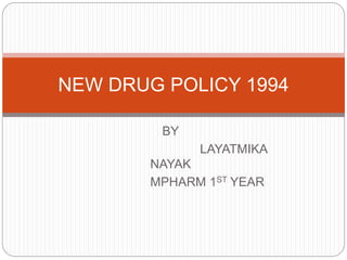 BY
LAYATMIKA
NAYAK
MPHARM 1ST YEAR
NEW DRUG POLICY 1994
 