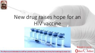New drug raises hope for an
HIV vaccine
Brought to you by
The Nurses and attendants staff we provide for your healthy recovery for bookings Contact Us:-
 
