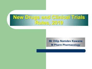 New Drugs and Clinical Trials
Rules, 2019
Mr Dilip Namdev Kawane
M Pharm Pharmacology
 