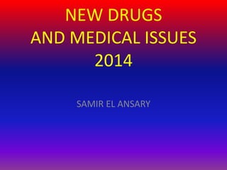 NEW DRUGS
AND MEDICAL ISSUES
2014
SAMIR EL ANSARY
 