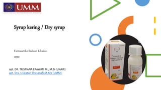 Syrup kering / Dry syrup
Farmasetika Sediaan Likuida
2020
apt. DR. TRISTIANA ERAWATI M., M.Si (UNAIR)
apt. Dra. Uswatun Chasanah,M.Kes (UMM)
apt. a
 