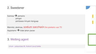 2. Sweetener
Sukrosa  pemanis
pengisi
pembawa minyak menguap
Mannitol, dextrose, sodium saccharin(for pediatric use ??)
Aspartame  tidak tahan panas
3. Wetting agent
Umum : polysorbate 80, Sodium Lauryl Sulfas
 