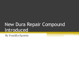 New Dura Repair Compound
Introduced
By Franklin Epstein
 