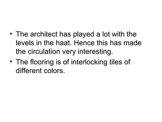 • The architect has played a lot with the
levels in the haat. Hence this has made
the circulation very interesting.
• The flooring is of interlocking tiles of
different colors.
 