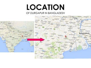LOCATION
OF DURGAPUR IN BANGLADESH
 