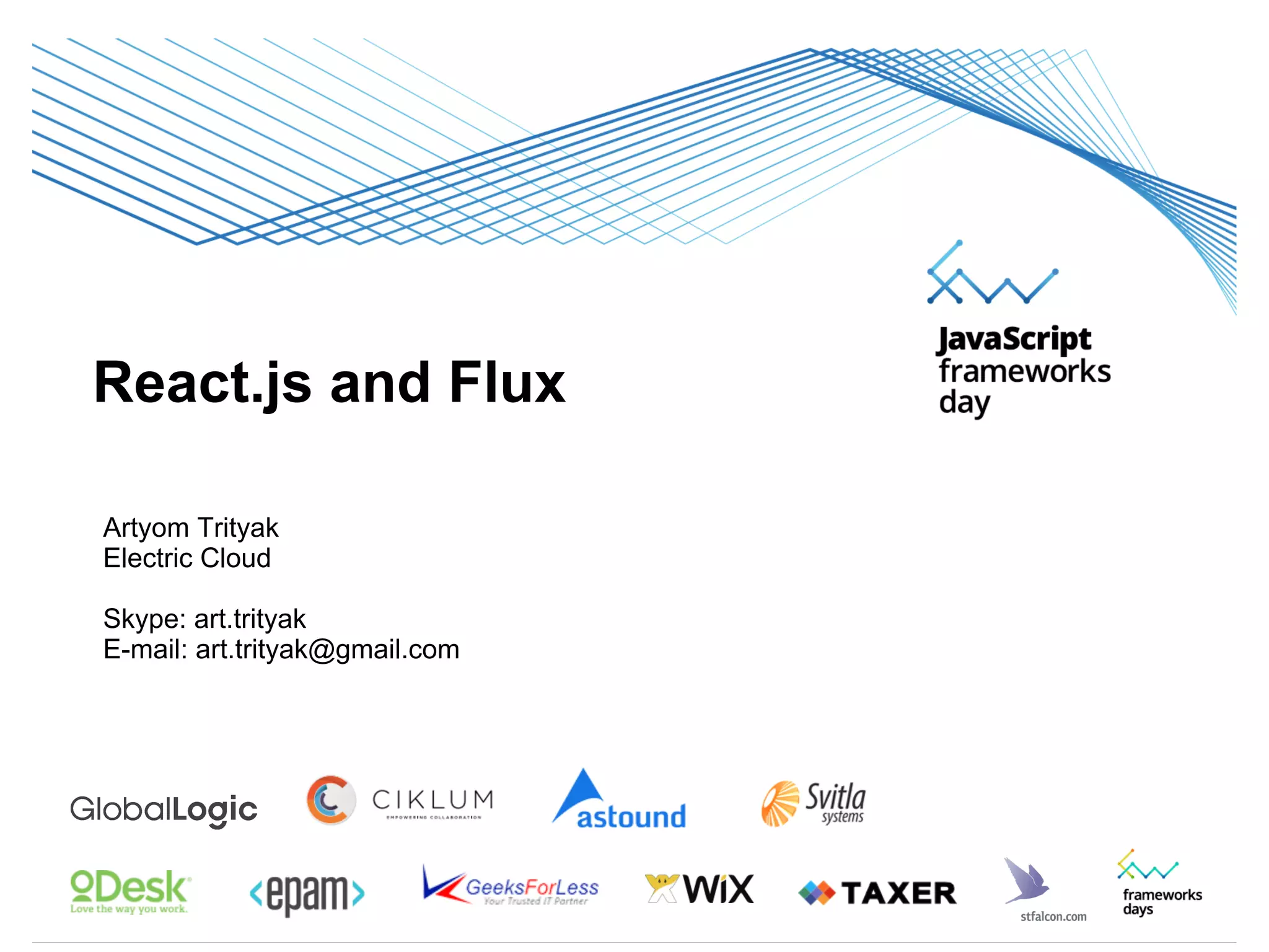 React.js
и FLUX
Artyom Trityak
React.js and Flux
Artyom Trityak
Electric Cloud
Skype: art.trityak
E-mail: art.trityak@gmail.com
