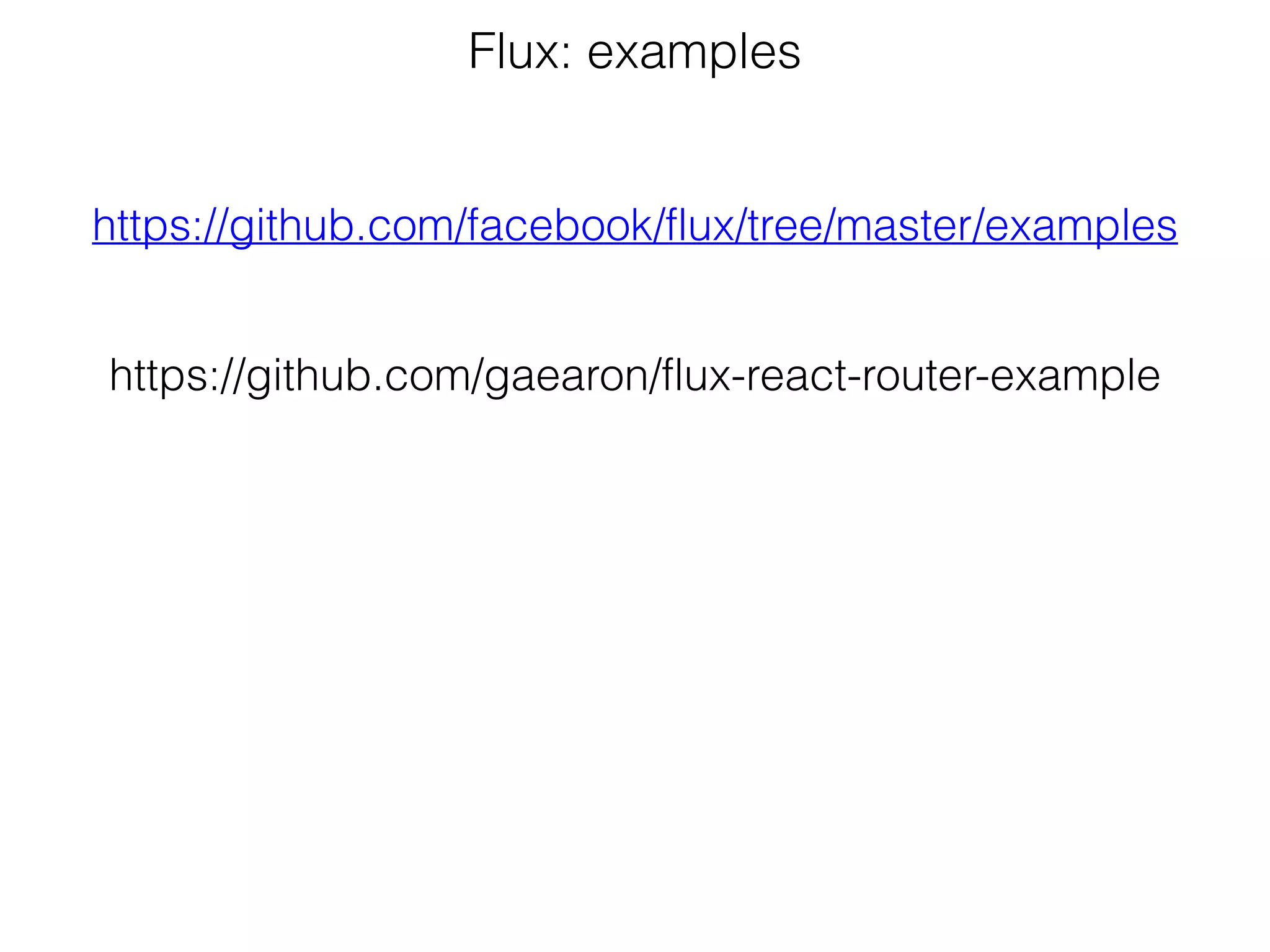 Flux: examples
https://github.com/facebook/flux/tree/master/examples
https://github.com/gaearon/flux-react-router-example