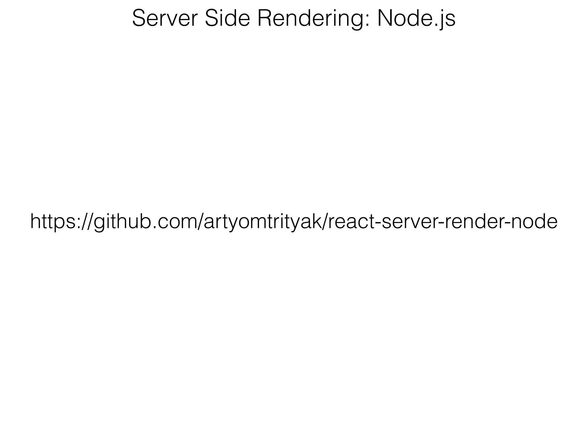 Server Side Rendering: Node.js
https://github.com/artyomtrityak/react-server-render-node