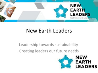 New Earth Leaders Leadership towards sustainability  Creating leaders our future needs 