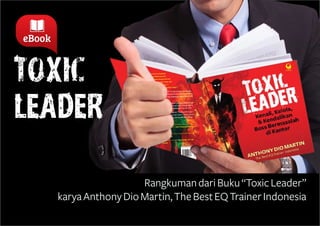 © Anthony Dio Martin |1 
TOXIC 
LEADER: 
Rangkuman dari Buku “Toxic Leader” 
karya Anthony Dio Martin, The Best EQ Trainer Indonesia 
 