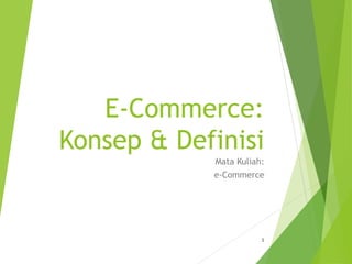 E-Commerce:
Konsep & Definisi
Mata Kuliah:
e-Commerce
1
 