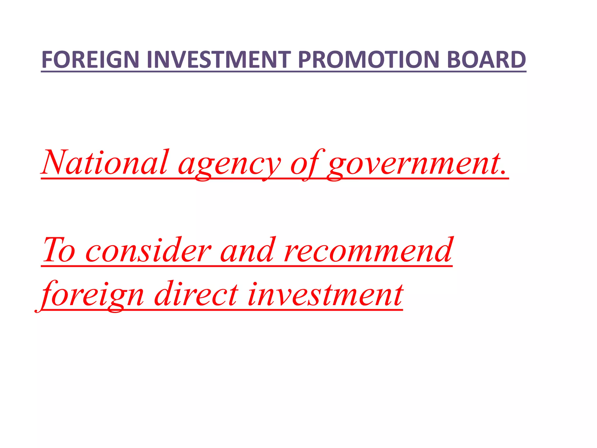 FOREIGN INVESTMENT PROMOTION BOARD
National agency of government.
To consider and recommend
foreign direct investment
