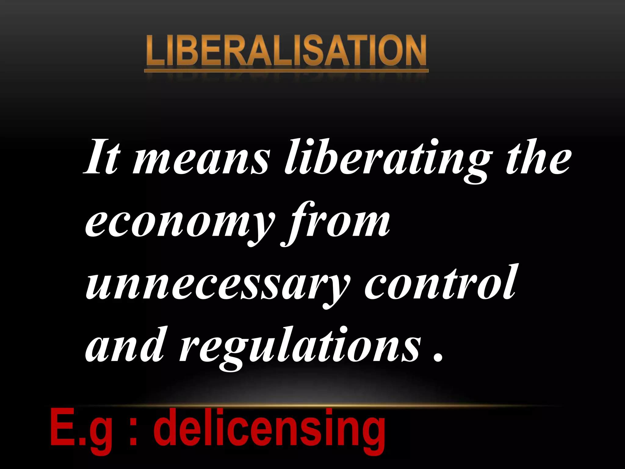 It means liberating the
economy from
unnecessary control
and regulations .
E.g : delicensing