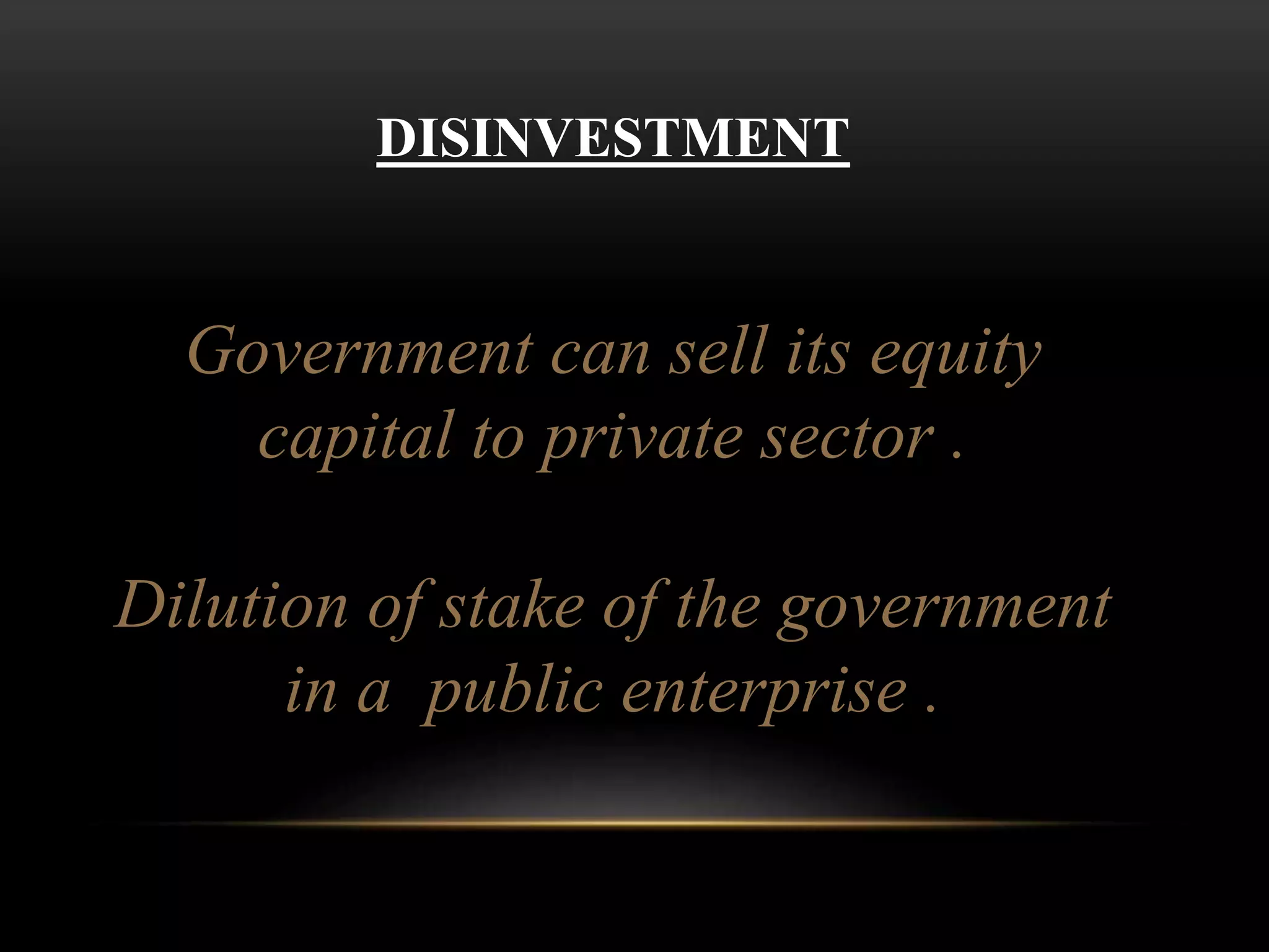 DISINVESTMENT
Government can sell its equity
capital to private sector .
Dilution of stake of the government
in a public enterprise .