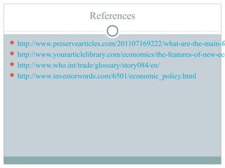 References 
http://www.preservearticles.com/201107169222/what-are-the-main-features-http://www.yourarticlelibrary.com/economics/the-features-of-new-economic-http://www.who.int/trade/glossary/story084/en/ 
http://www.investorwords.com/6501/economic_policy.html 
 