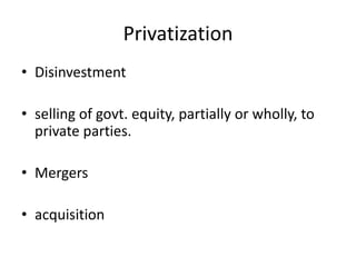 Privatization
• Disinvestment
• selling of govt. equity, partially or wholly, to
private parties.
• Mergers
• acquisition
 