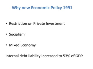 • Restriction on Private Investment
• Socialism
• Mixed Economy
Internal debt liability increased to 53% of GDP.
Why new Economic Policy 1991
 