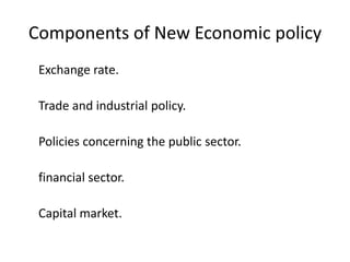 Components of New Economic policy
Exchange rate.
Trade and industrial policy.
Policies concerning the public sector.
financial sector.
Capital market.
 