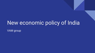 New economic policy of India
VAM group
 