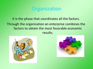 Organization
It is the phase that coordinates all the factors.
Through the organization an enterprise combines the
factors to obtain the most favorable economic
results.
 
