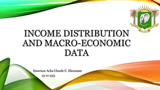 INCOME DISTRIBUTION
AND MACRO-ECONOMIC
DATA
Emerson Acka Claude C. Ehouman
13-11-323
 