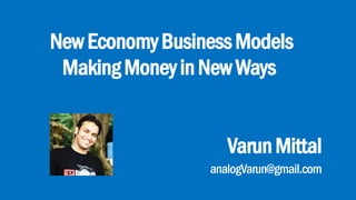 NewEconomyBusinessModels
MakingMoneyinNewWays
VarunMittal
analogVarun@gmail.com
 