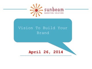April 26, 2014
Vision To Build Your
Brand
 