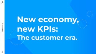 New economy,
new KPIs:
The customer era.
 