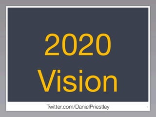 2020
Vision
Twitter.com/DanielPriestley   1
 