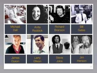Michael    Anita    Richard    Bill
 Dell     Roddick   Branson   Gates




James     Larry      Steve     Jim
Dyson     Ellison    Jobs     Henson
                                       10
 