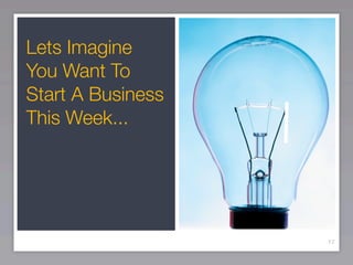 Lets Imagine
You Want To
Start A Business
This Week...




                   17
 