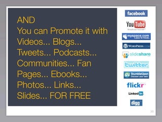 AND
You can Promote it with
Videos... Blogs...
Tweets... Podcasts...
Communities... Fan
Pages... Ebooks...
Photos... Links...
Slides... FOR FREE
                          30
 