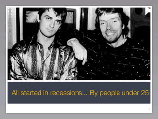 All started in recessions... By people under 25

                                              7
 