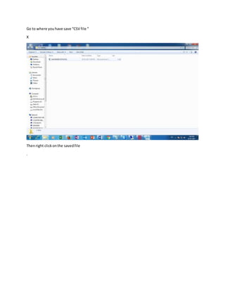 Go to where youhave save “CSV file “
X
Thenright clickonthe savedfile
.
 