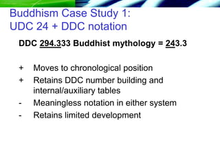 Buddhism Case Study 1:
UDC 24 + DDC notation
DDC 294.333 Buddhist mythology = 243.3
+ Moves to chronological position
+ Re...